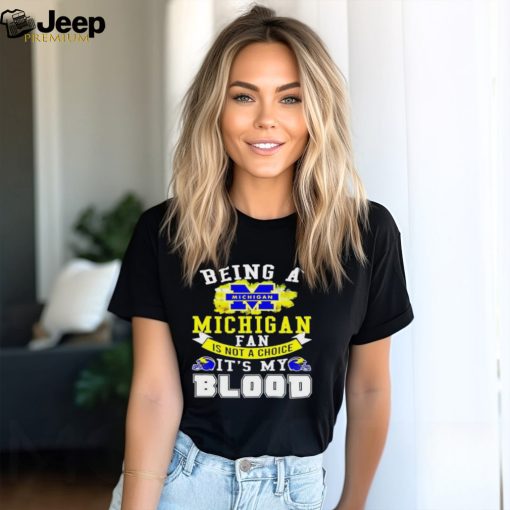 Being A Michigan Fan Is Not A Choice It’s My Blood Shirt t shirt