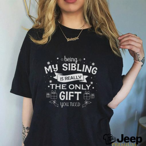 Being My Sibling Is Really The Only Gift You Need Shirt