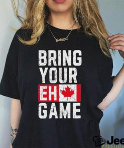 Best Bring your eh game t shirt