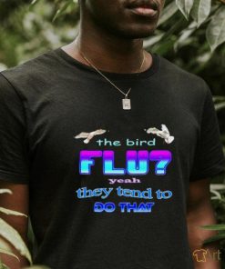 Best The bird flu yeah they tend to do that shirt