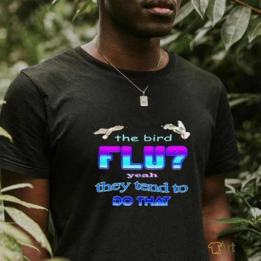 Best The bird flu yeah they tend to do that shirt