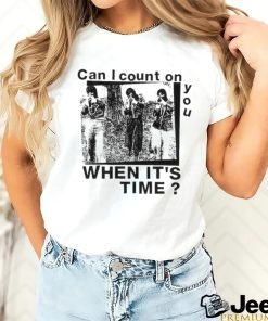 Best can I count on you when it’s time shirt