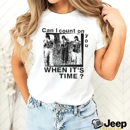 Best can I count on you when it’s time shirt