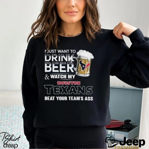 Best i just want to drink beer & watch my houston texans beat your team ass shirt