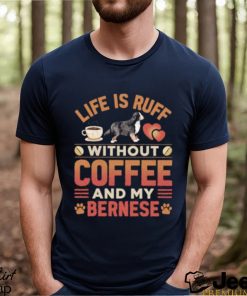 Best life Is Ruff Without Coffee And My Bernese Mountain Dog And Coffee T Shirt