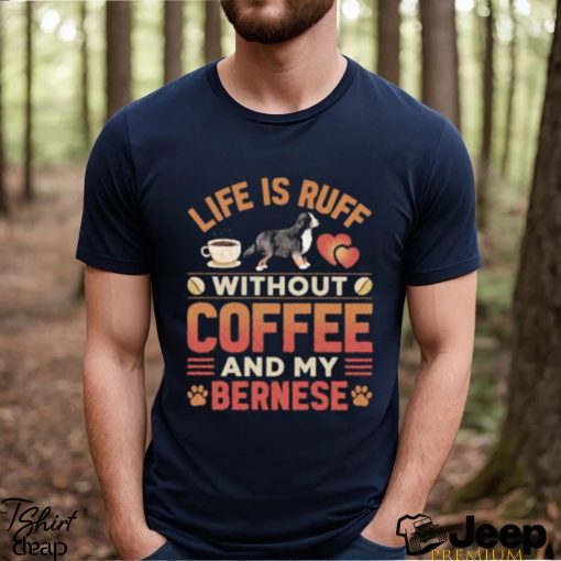 Best life Is Ruff Without Coffee And My Bernese Mountain Dog And Coffee T Shirt