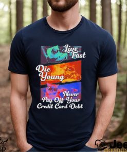 Best live Fast Die Young Never Pay Off Your Credit Card Debt Shirt