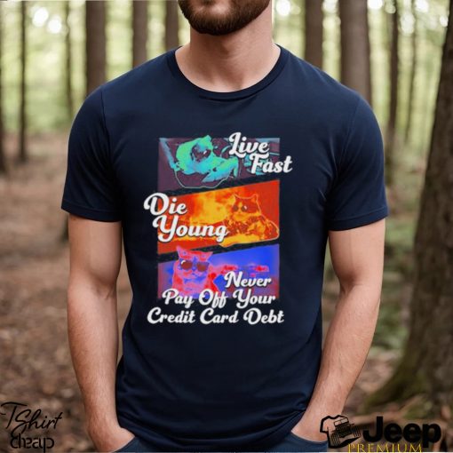 Best live Fast Die Young Never Pay Off Your Credit Card Debt Shirt