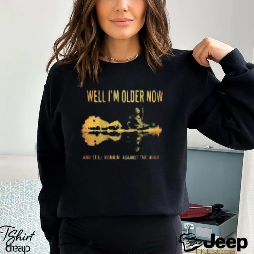 Best well older now and still runnin’ against the wind signature shirt