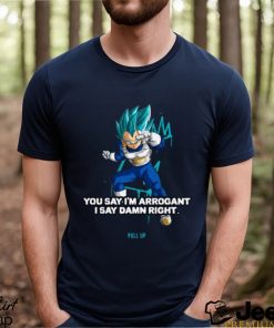 Best you Say I’m Arrogant Say Damn Right Vegeta Dragon Ball T Shirt