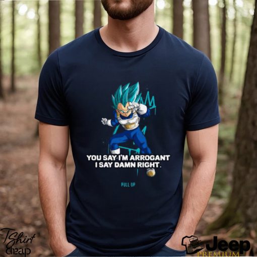 Best you Say I’m Arrogant Say Damn Right Vegeta Dragon Ball T Shirt