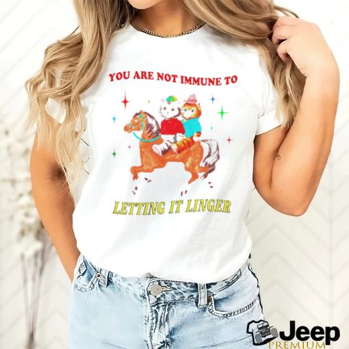 Best you are not immune to letting it linger shirt