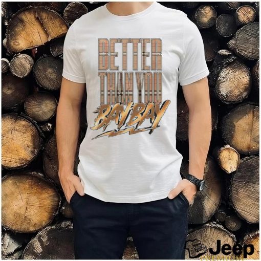 Better than you bay bay shirt