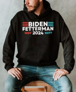 Biden Fetterman 2024 Why Not shirt