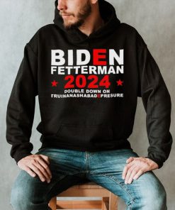 Biden Fetterman Double Down On Truinanashabadepresure 2024 Shirt