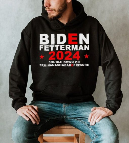 Biden Fetterman Double Down On Truinanashabadepresure 2024 Shirt