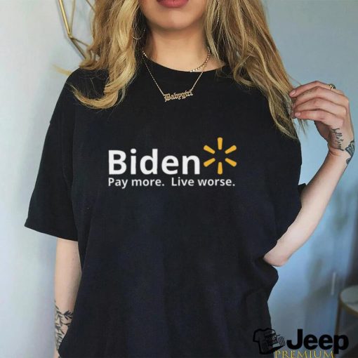 Biden Pay More Live Worse shirt