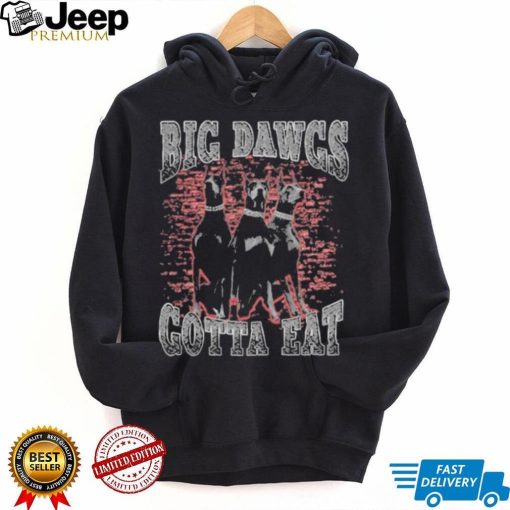 Big Dawgs gotta eat shirt