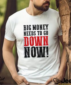 Big money needs to go down now Shirt