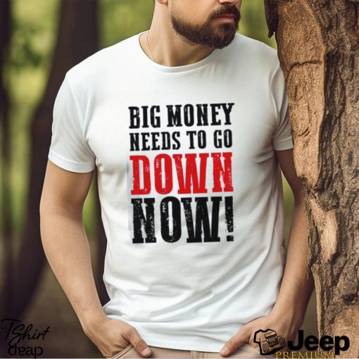 Big money needs to go down now Shirt