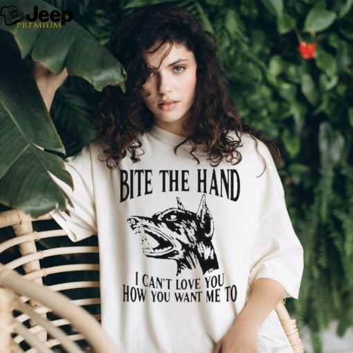 Bite the hand I can’t love you how you want me to shirt