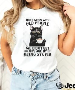 Black Cat Don’t Mess With Old People Ww Didn’t Get This Age By Being Stupid Shirt