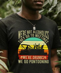 Boating We're Not Alcoholics They Go To Meetings We're Drunks We Go Pontooning Vintage Shirt