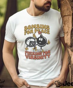 Bombing For Peace Is Like Fucking For Virginity shirt