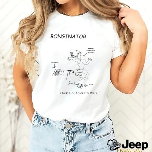 Bonginator fuck a dead cops wife shirt