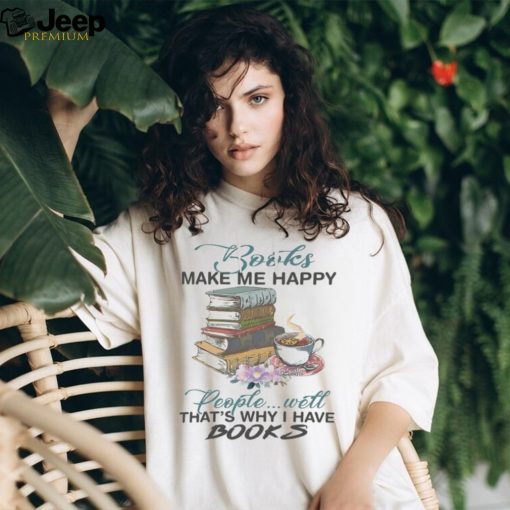 Books Make Me Happy People Will That’s Why I Have Books Tshirt