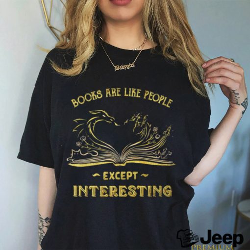 Books are like people except interesting art shirt