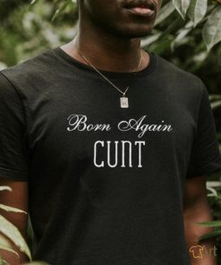 Born Again Cunt Shirt