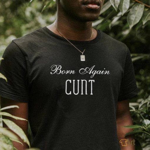 Born Again Cunt Shirt