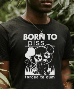 Born To Piss, Forced To Cum shirt