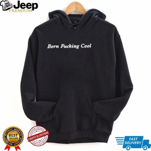 Born fucking cool shirt