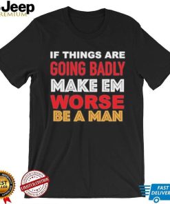 Boston Be A Man Bad To Worse shirt