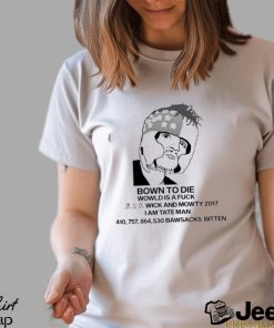 Bown To Die Wowld Is A Fuck Wick And Mowty 2017 I Am Tate Man Shirt