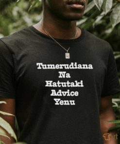 Brian Mbunde Tumerudiana Na Hatutaki Advice Yenu Shirt