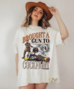 Brought A Gun To A Cockfight shirt