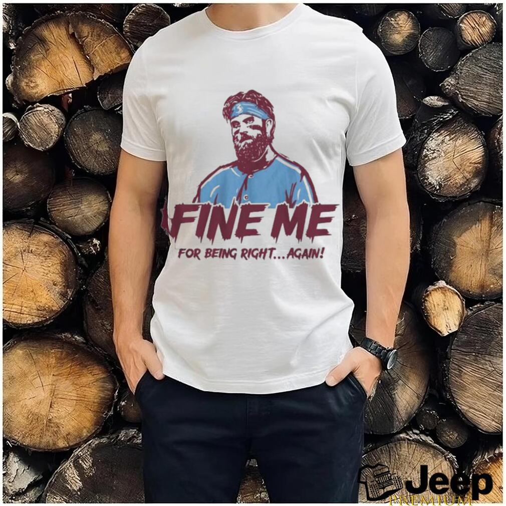 Bryce Harper Fine Me For Being Right Again Shirt - teejeep