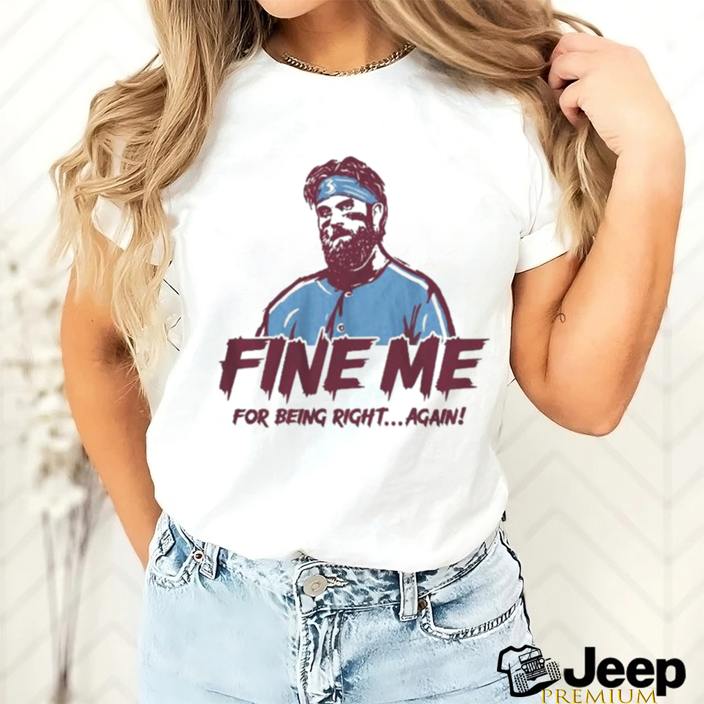 Bryce Harper Fine Me For Being Right Again Shirt - teejeep