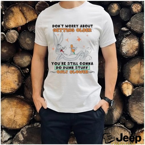 Bug Bunny Don’t Worry About Getting Older Shirt