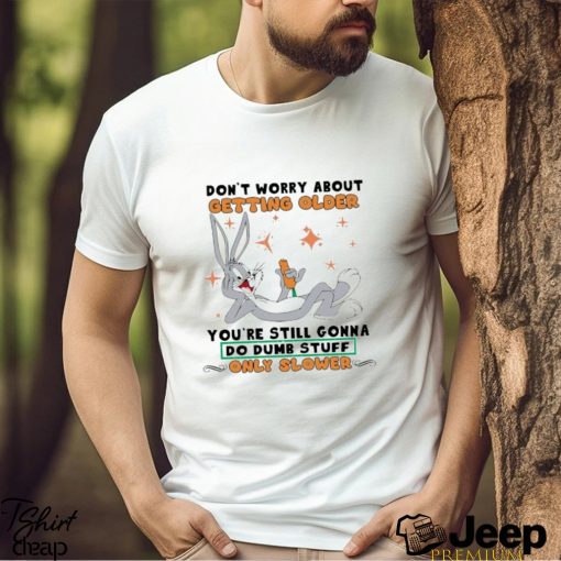 Bugs Bunny Don’t Worry About Getting Older T Shirt