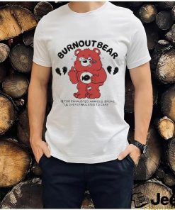 Burnout Bear Is Too Exhausted Anxious Broke And Overstimulated To Care Shirt