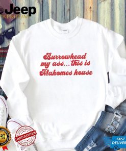 Burrowhead My Ass This Is Mahomes House – Travis Kelce Quote Shirt