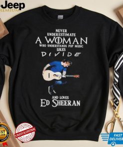 Never Underestimate A Woman Who Understands Pop Music Likes Divie And Loves Ed Sheeran T Shirt