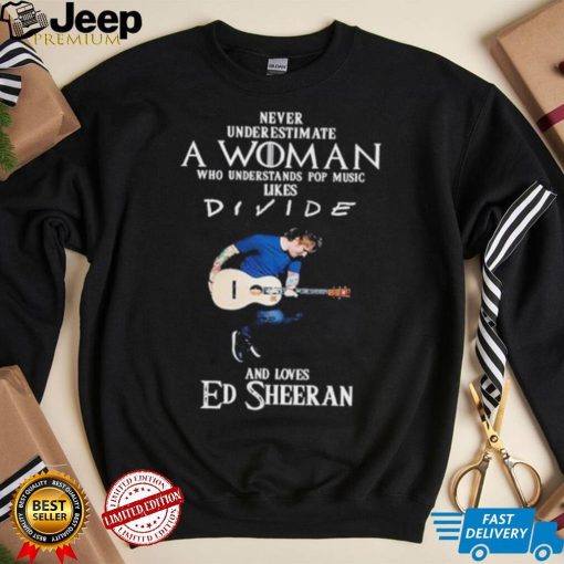 Never Underestimate A Woman Who Understands Pop Music Likes Divie And Loves Ed Sheeran T Shirt