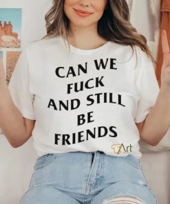 Can we fuck and still be friends T shirt