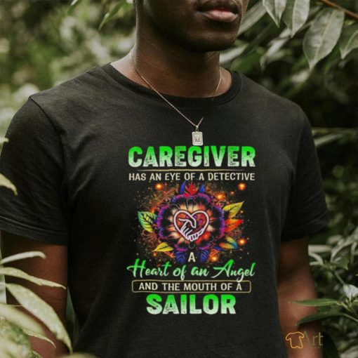 Caregiver has an eye of a detective heart of an angel and the mouth of a sailor shirt