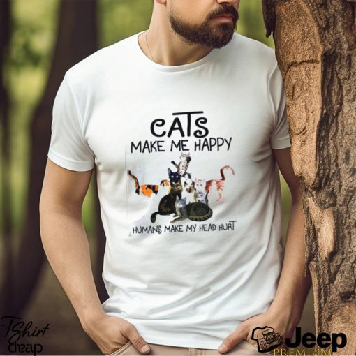 Cats make me happy humans make my head hurt Shirt